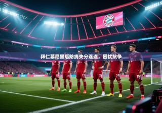 拜仁慕尼黑后防线失分连连，困扰抗争