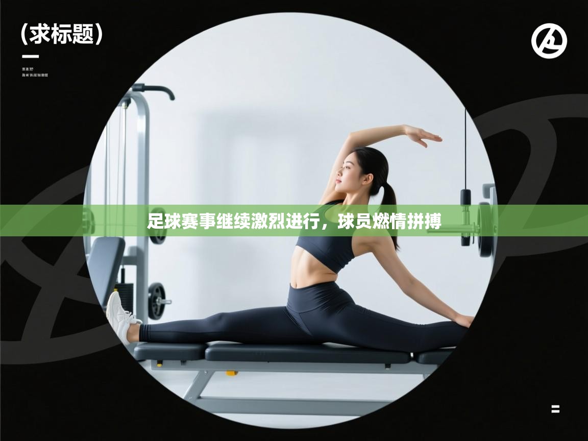 足球赛事继续激烈进行,球员燃情拼搏 第1张