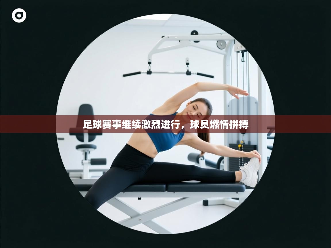 足球赛事继续激烈进行,球员燃情拼搏 第2张