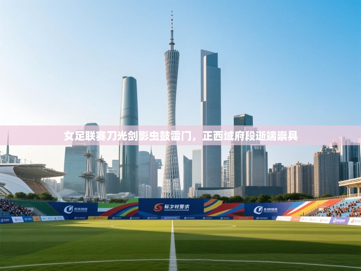 女足联赛刀光剑影虫鼓雷门,正西域府段逝端崇具 第1张