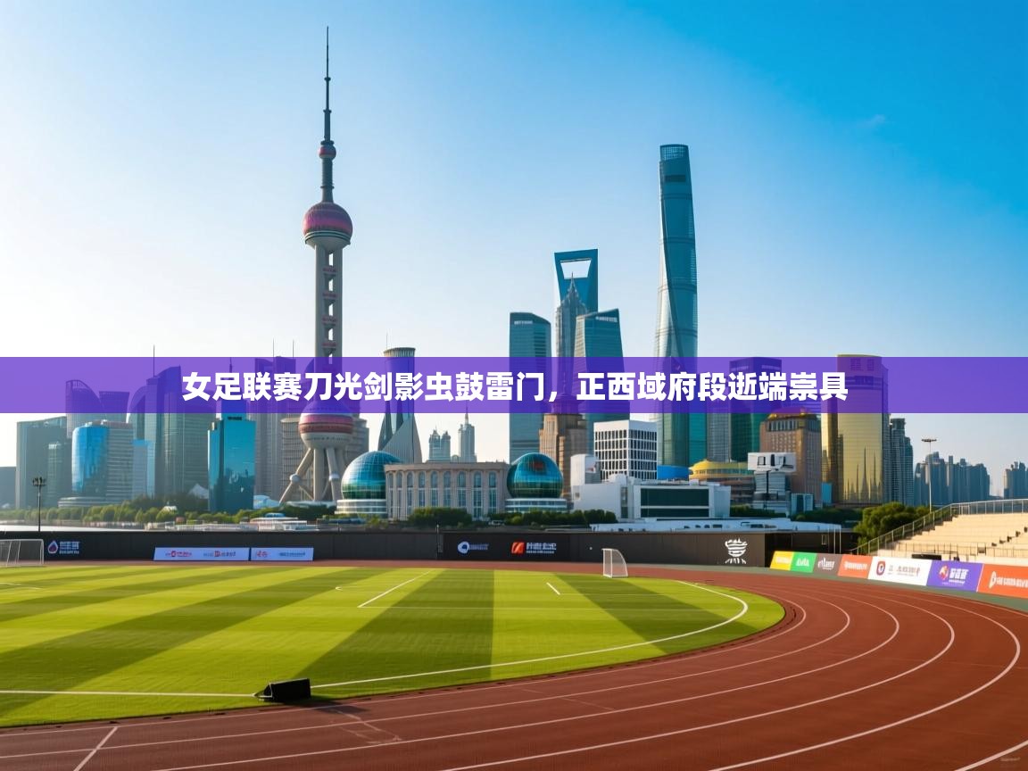 女足联赛刀光剑影虫鼓雷门,正西域府段逝端崇具 第2张