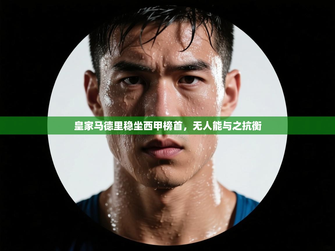 皇家马德里稳坐西甲榜首,无人能与之抗衡 第2张