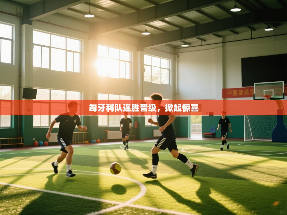 匈牙利队连胜晋级,掀起惊喜 第1张